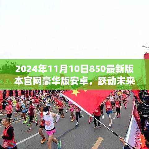 跃动未来，拥抱变化，共赴成长——2024年最新版官网豪华版安卓850上线
