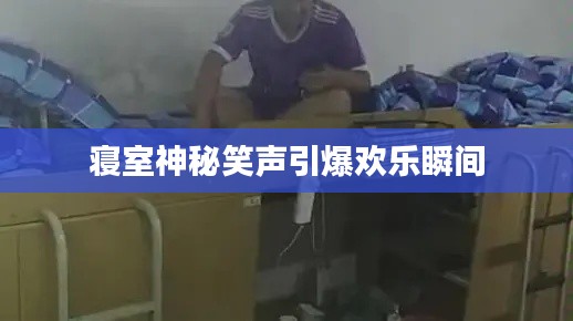 寝室神秘笑声引爆欢乐瞬间