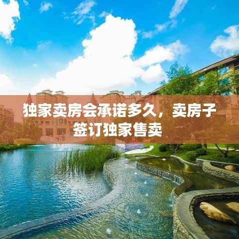 独家卖房会承诺多久，卖房子签订独家售卖 