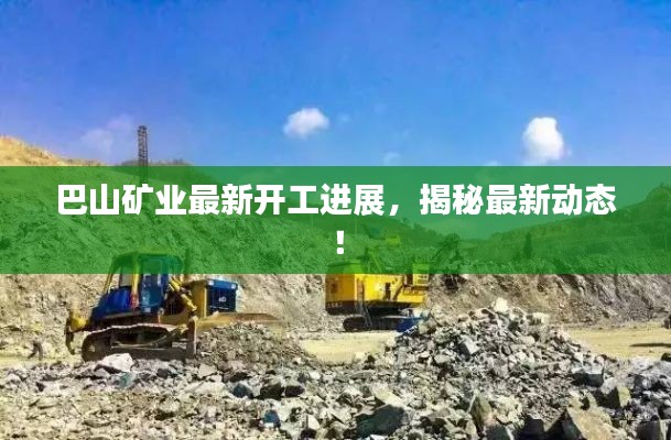 巴山矿业最新开工进展,揭秘最新动态!