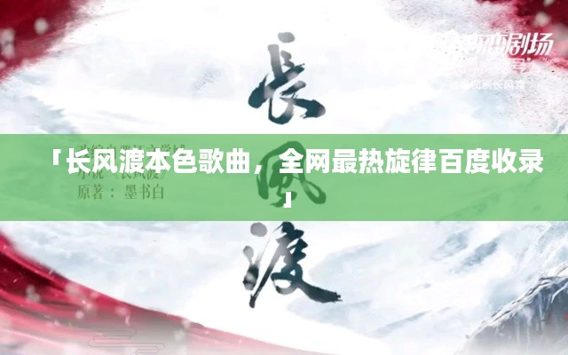 「长风渡本色歌曲,全网最热旋律百度收录」