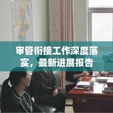 审管衔接工作深度落实,最新进展报告