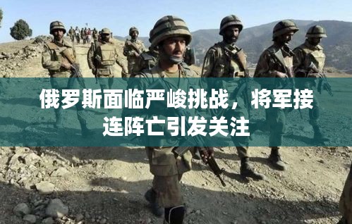 俄罗斯面临严峻挑战，将军接连阵亡引发关注